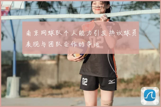 南京网球队个人能力引发热议球员表现与团队合作的争论