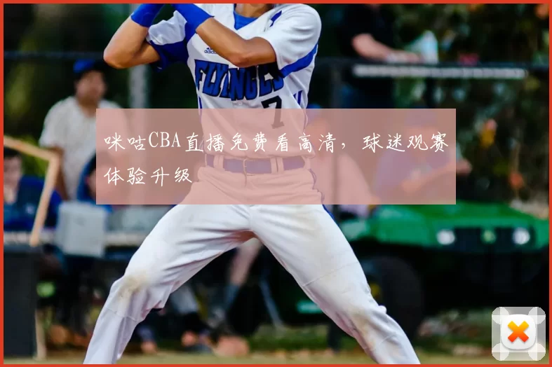 咪咕CBA直播免费看高清，球迷观赛体验升级