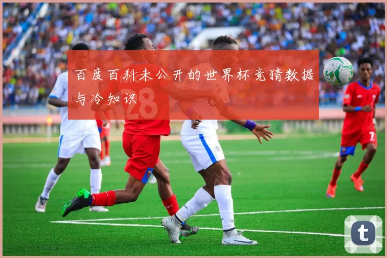 百度百科未公开的世界杯竞猜数据与冷知识