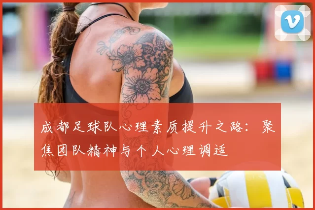 成都足球队心理素质提升之路：聚焦团队精神与个人心理调适