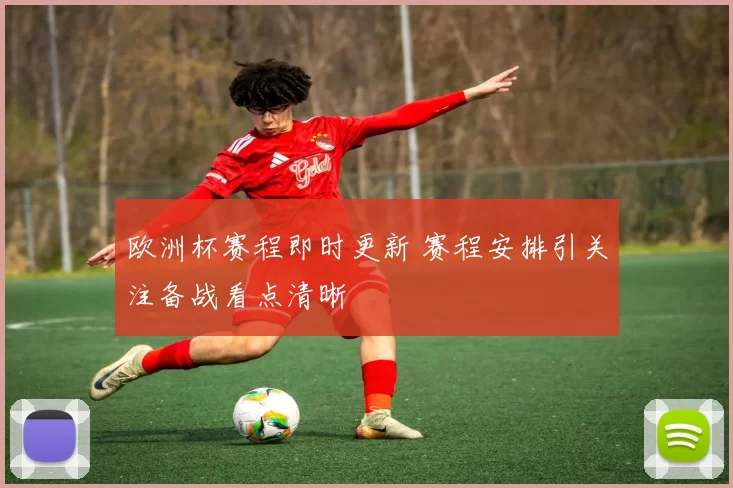 欧洲杯赛程即时更新 赛程安排引关注备战看点清晰