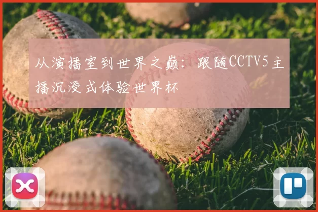 从演播室到世界之巅：跟随CCTV5主播沉浸式体验世界杯