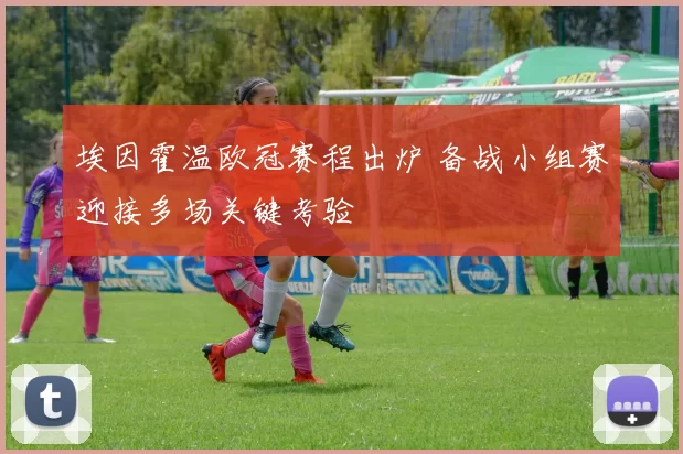 埃因霍温欧冠赛程出炉 备战小组赛迎接多场关键考验