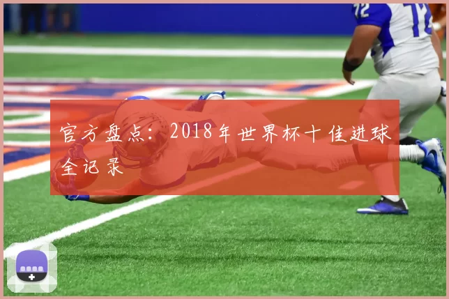 官方盘点:2018年世界杯十佳进球全记录