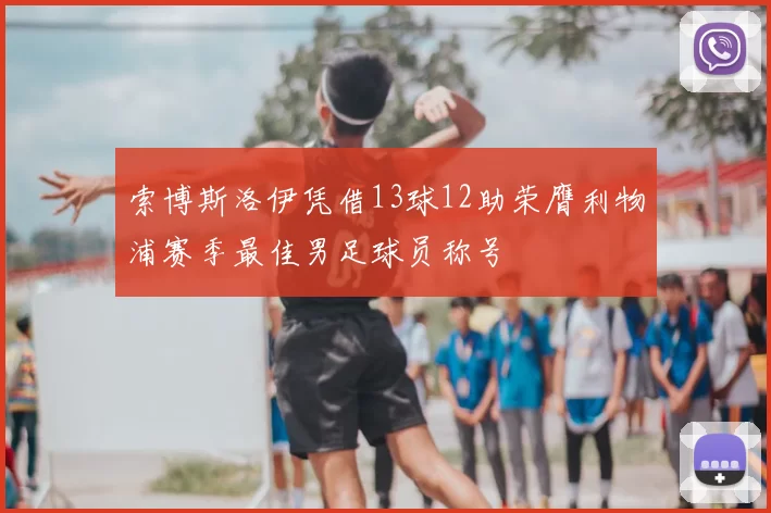 索博斯洛伊凭借13球12助荣膺利物浦赛季最佳男足球员称号