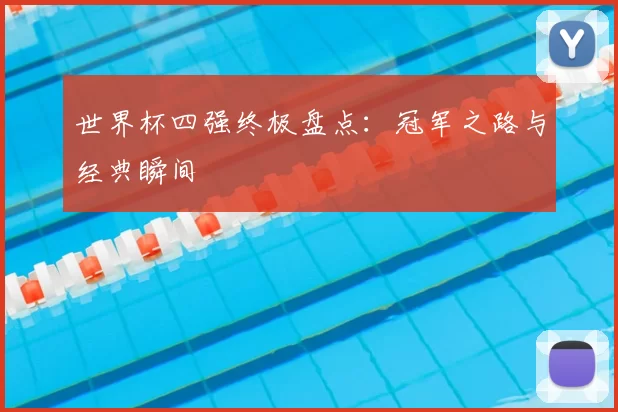 世界杯四强终极盘点：冠军之路与经典瞬间