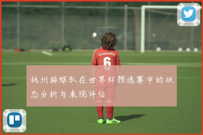 杭州排球队在世界杯预选赛中的状态分析与表现评估