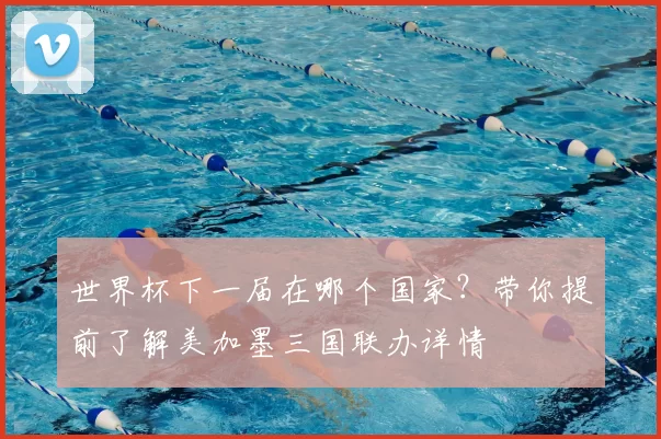 世界杯下一届在哪个国家?带你提前了解美加墨三国联办详情