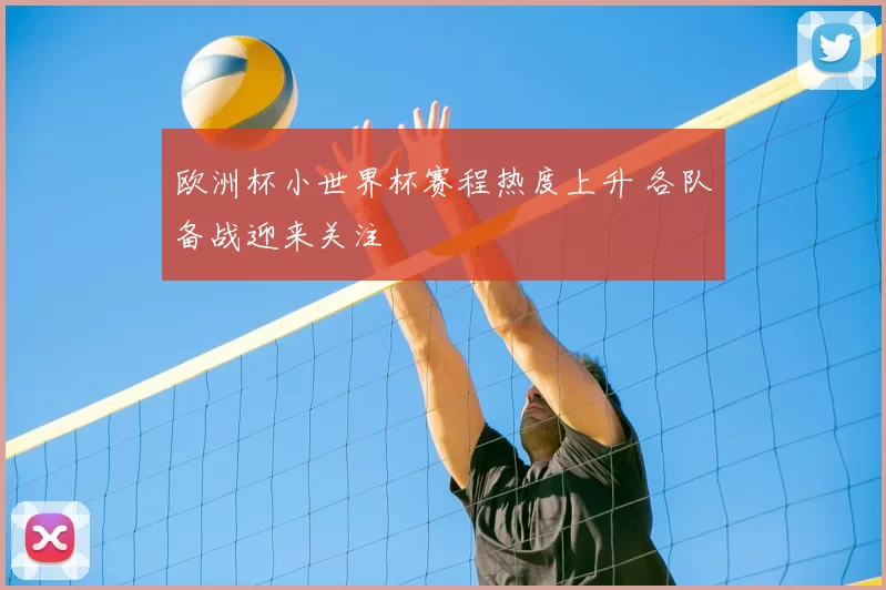 欧洲杯小世界杯赛程热度上升 各队备战迎来关注