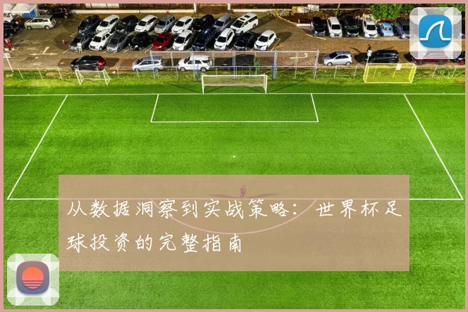 从数据洞察到实战策略:世界杯足球投资的完整指南