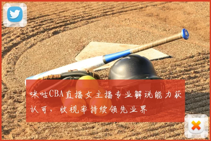 咪咕CBA直播女主播专业解说能力获认可，收视率持续领先业界