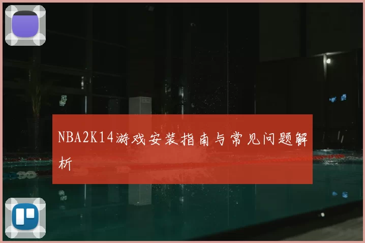 NBA2K14游戏安装指南与常见问题解析