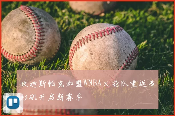 坎迪斯帕克加盟WNBA火花队重返洛杉矶开启新赛季