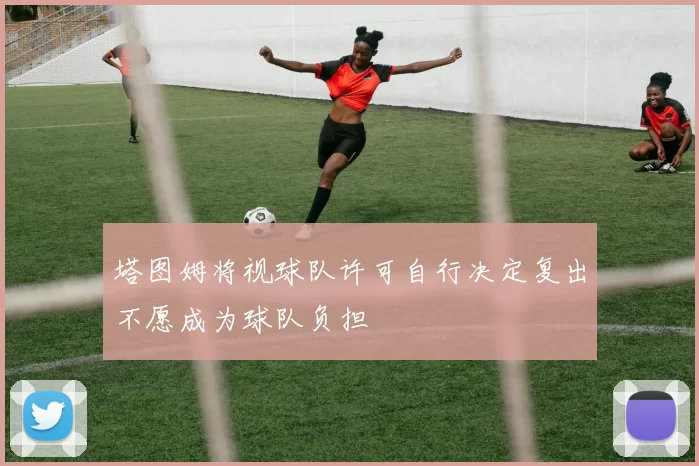塔图姆将视球队许可自行决定复出不愿成为球队负担