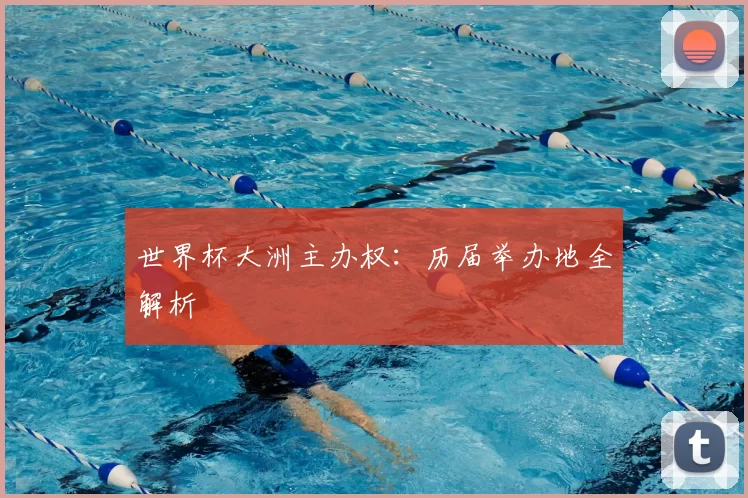 世界杯大洲主办权：历届举办地全解析
