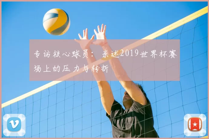 专访核心球员：亲述2019世界杯赛场上的压力与转折
