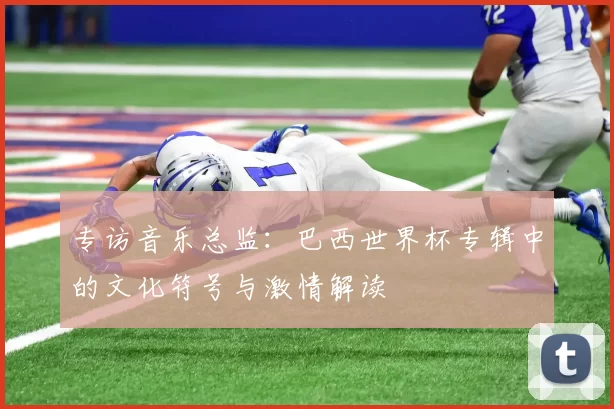 专访音乐总监：巴西世界杯专辑中的文化符号与激情解读