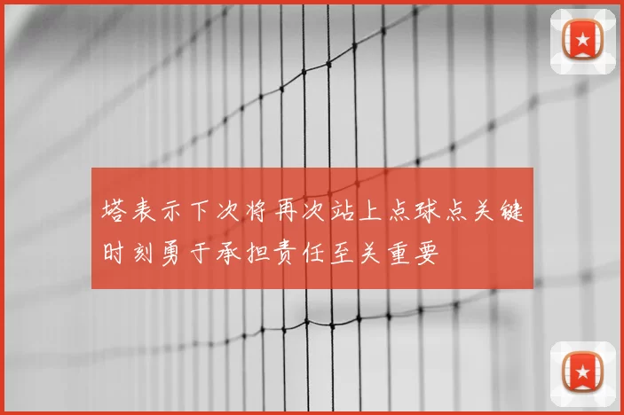 塔表示下次将再次站上点球点关键时刻勇于承担责任至关重要
