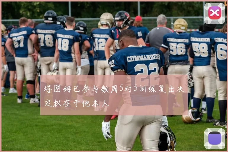 塔图姆已参与数周5对5训练复出决定权在于他本人