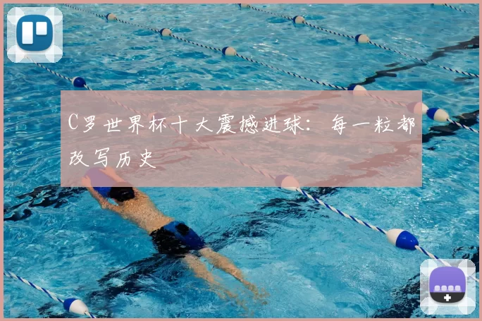 C罗世界杯十大震撼进球:每一粒都改写历史