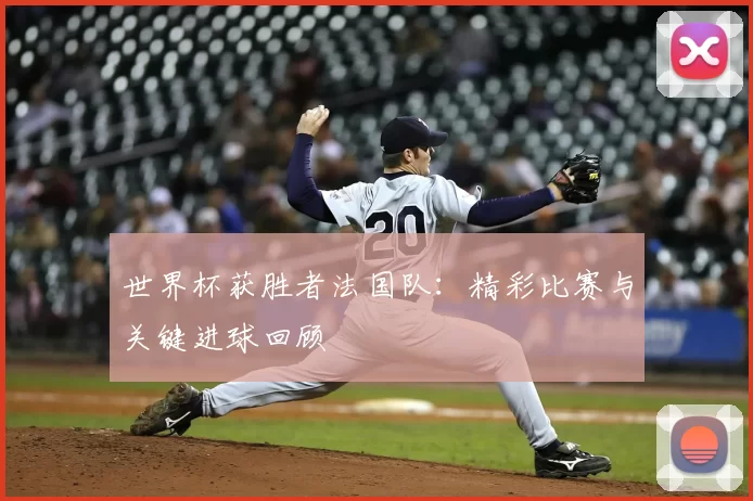 世界杯获胜者法国队:精彩比赛与关键进球回顾