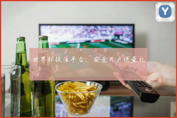 世界杯投注平台:安全开户送豪礼