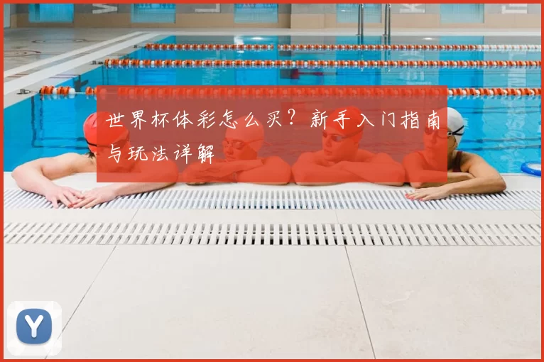 世界杯体彩怎么买？新手入门指南与玩法详解
