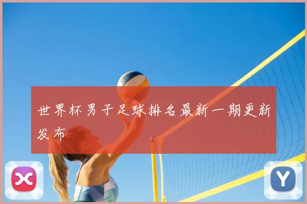 世界杯男子足球排名最新一期更新发布