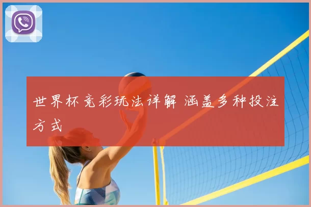 世界杯竞彩玩法详解 涵盖多种投注方式