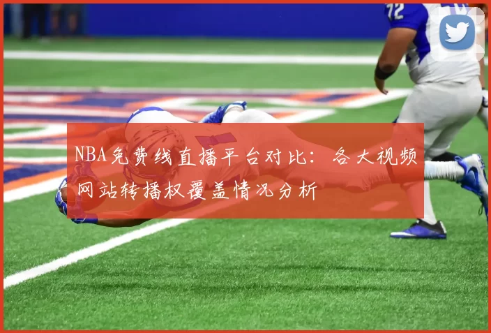 NBA免费线直播平台对比:各大视频网站转播权覆盖情况分析