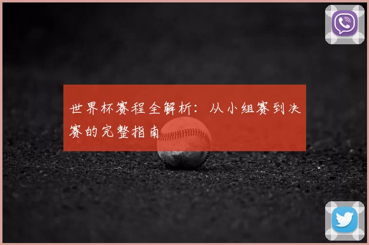 世界杯赛程全解析：从小组赛到决赛的完整指南