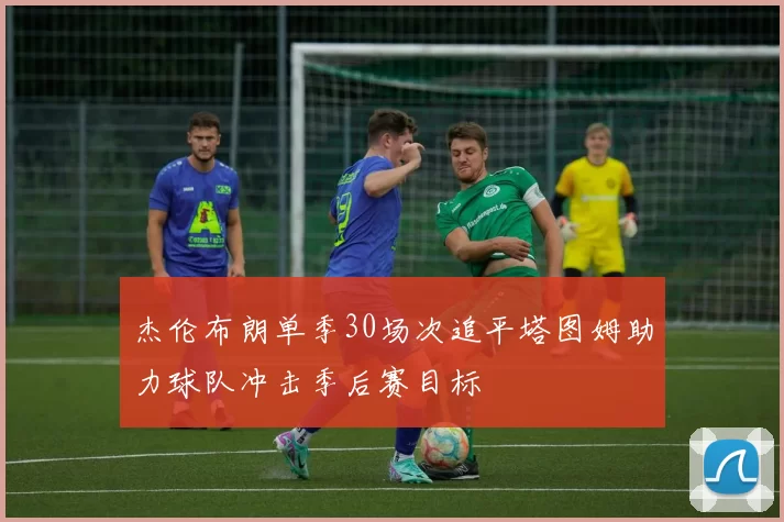 杰伦布朗单季30场次追平塔图姆助力球队冲击季后赛目标