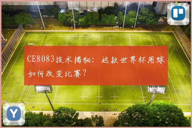 CE8083技术揭秘：这款世界杯用球如何改变比赛？