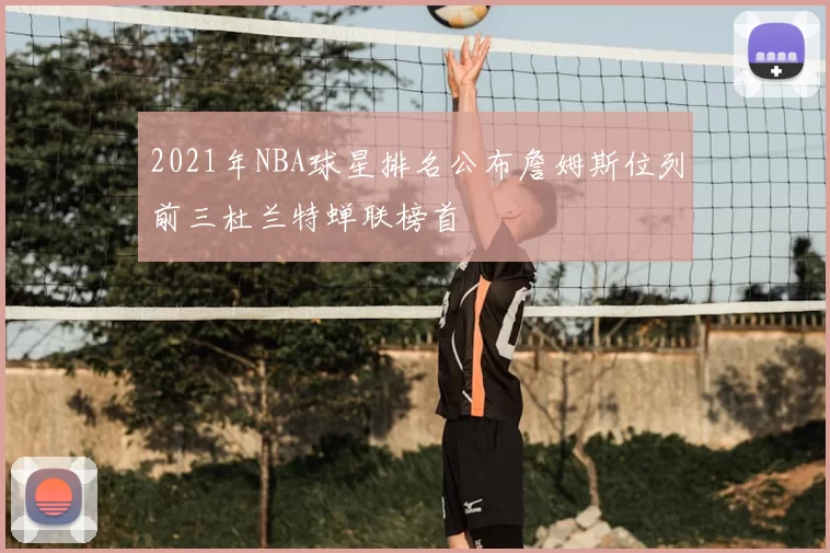 2021年NBA球星排名公布詹姆斯位列前三杜兰特蝉联榜首