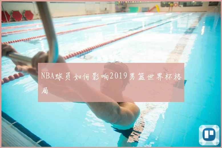 NBA球员如何影响2019男篮世界杯格局