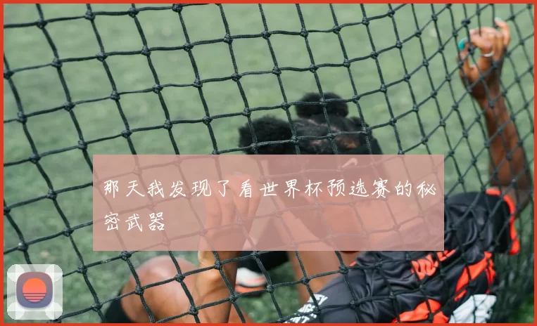 那天我发现了看世界杯预选赛的秘密武器