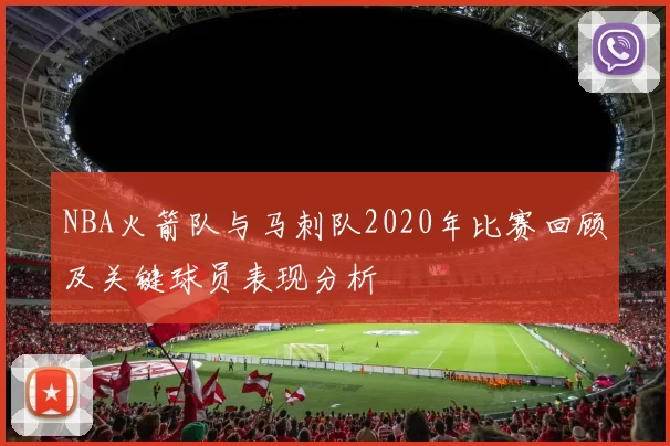 NBA火箭队与马刺队2020年比赛回顾及关键球员表现分析
