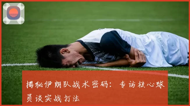 揭秘伊朗队战术密码:专访核心球员谈实战打法