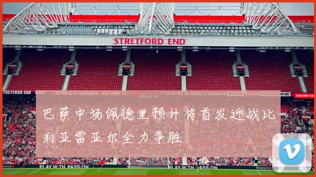巴萨中场佩德里预计将首发迎战比利亚雷亚尔全力争胜