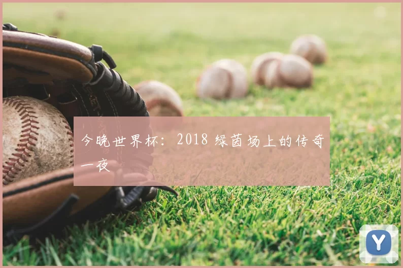 今晚世界杯：2018 绿茵场上的传奇一夜