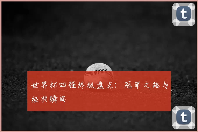 世界杯四强终极盘点：冠军之路与经典瞬间