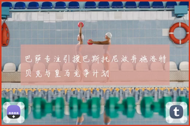 巴萨专注引援巴斯托尼放弃施洛特贝克与皇马竞争计划
