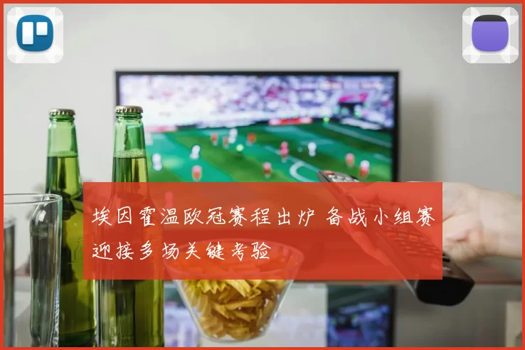 埃因霍温欧冠赛程出炉 备战小组赛迎接多场关键考验