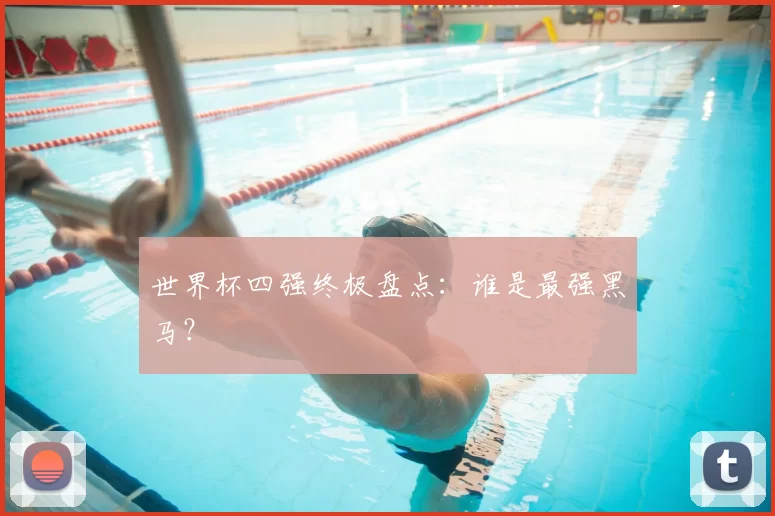 世界杯四强终极盘点:谁是最强黑马?