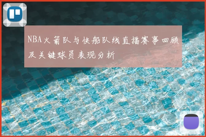 NBA火箭队与快船队线直播赛事回顾及关键球员表现分析