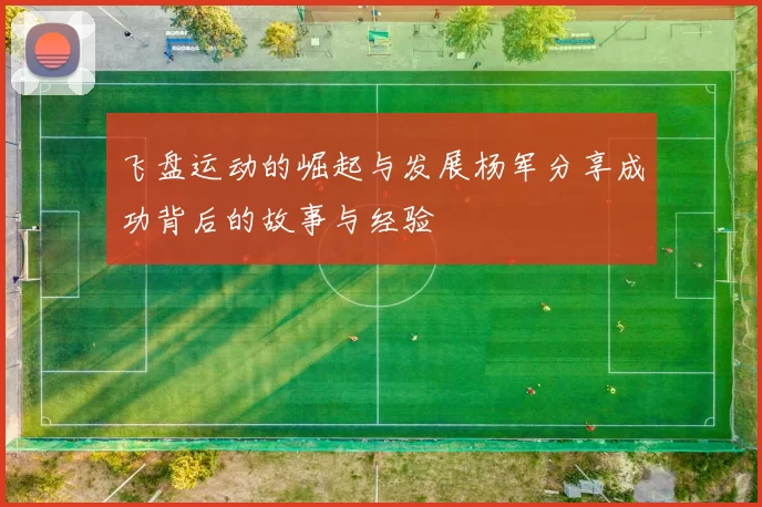 飞盘运动的崛起与发展杨军分享成功背后的故事与经验