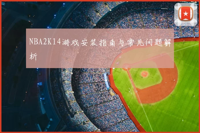 NBA2K14游戏安装指南与常见问题解析