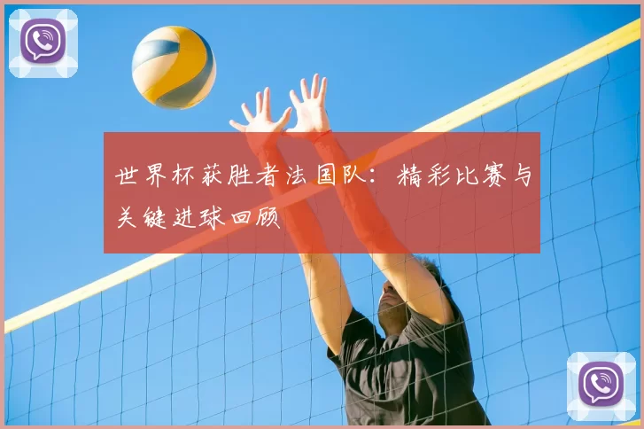 世界杯获胜者法国队:精彩比赛与关键进球回顾