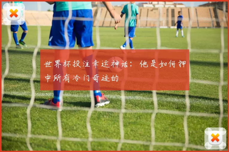 世界杯投注幸运神话：他是如何押中所有冷门奇迹的