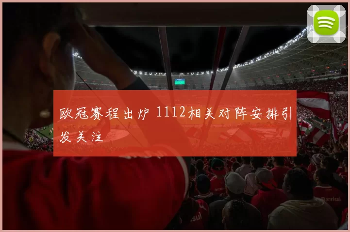 欧冠赛程出炉 1112相关对阵安排引发关注